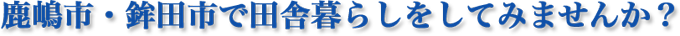 鹿嶋市・鉾田市で田舎暮らしをしてみませんか？