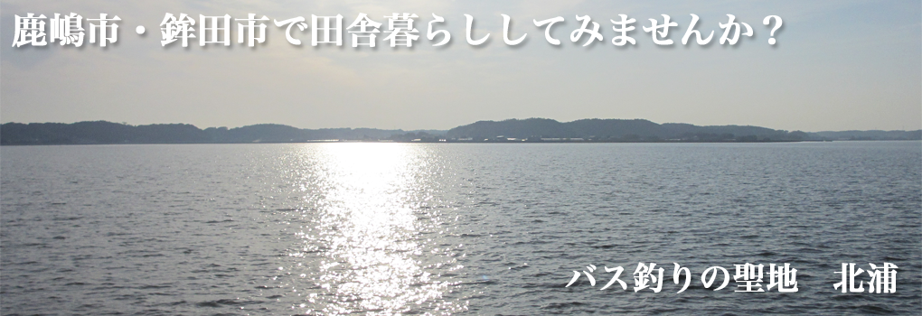 鹿嶋市・鉾田市で田舎暮らししてみませんか？　バス釣りの聖地　北浦